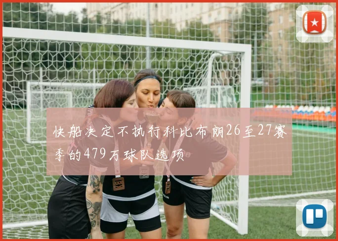 快船决定不执行科比布朗26至27赛季的479万球队选项