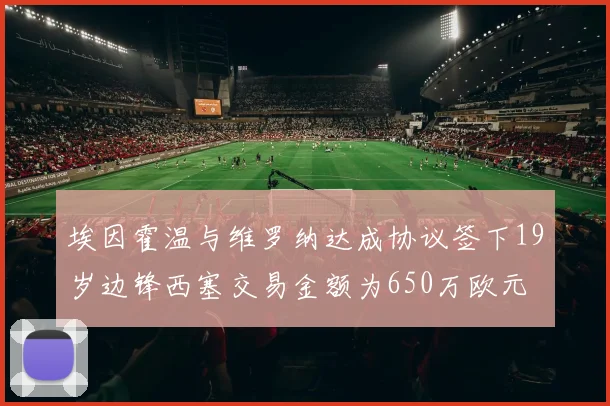 埃因霍温与维罗纳达成协议签下19岁边锋西塞交易金额为650万欧元