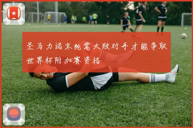 圣马力诺末轮需大败对手才能争取世界杯附加赛资格
