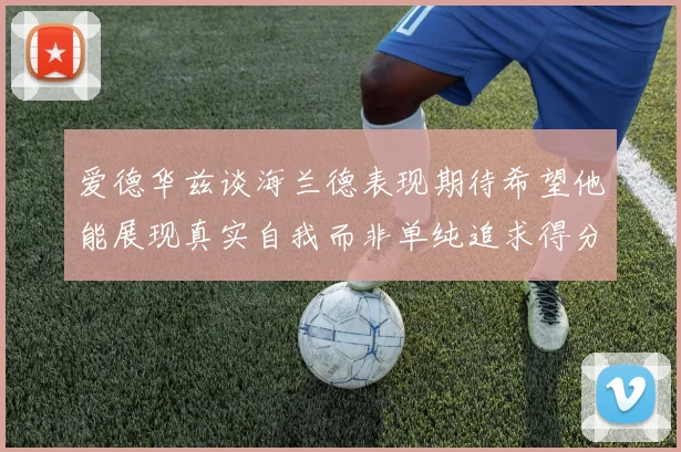 爱德华兹谈海兰德表现期待希望他能展现真实自我而非单纯追求得分
