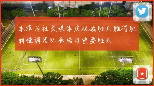 本泽马社交媒体庆祝战胜利雅得胜利强调团队承诺与重要胜利