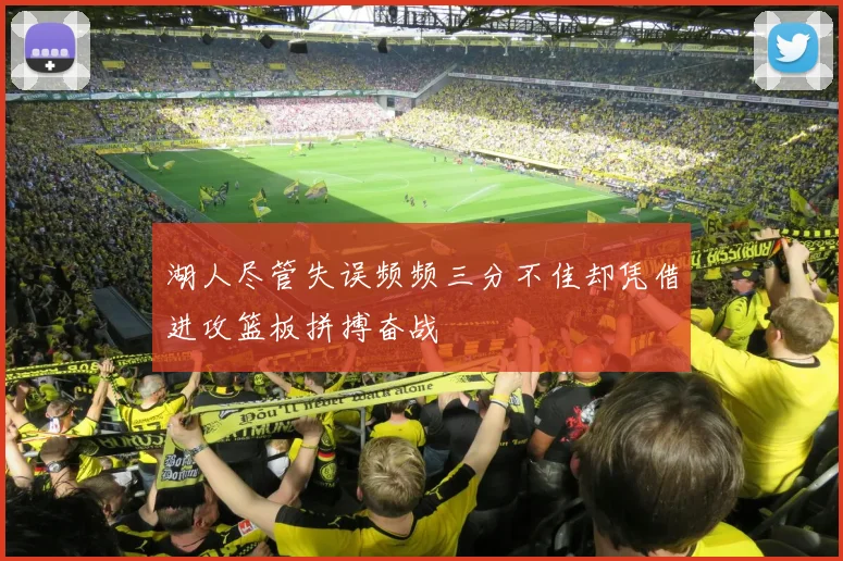 湖人尽管失误频频三分不佳却凭借进攻篮板拼搏奋战