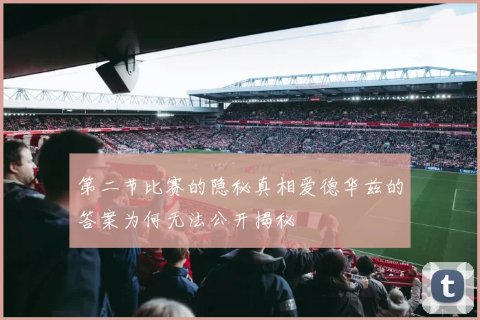 第二节比赛的隐秘真相爱德华兹的答案为何无法公开揭秘