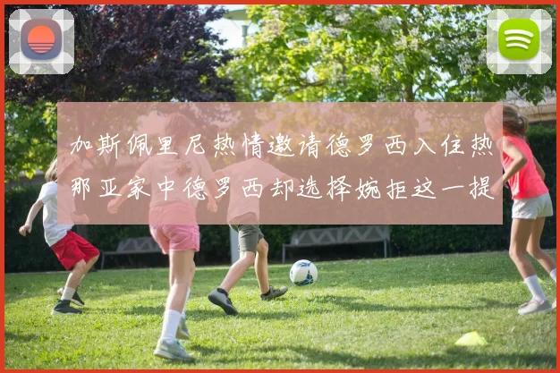 加斯佩里尼热情邀请德罗西入住热那亚家中德罗西却选择婉拒这一提议