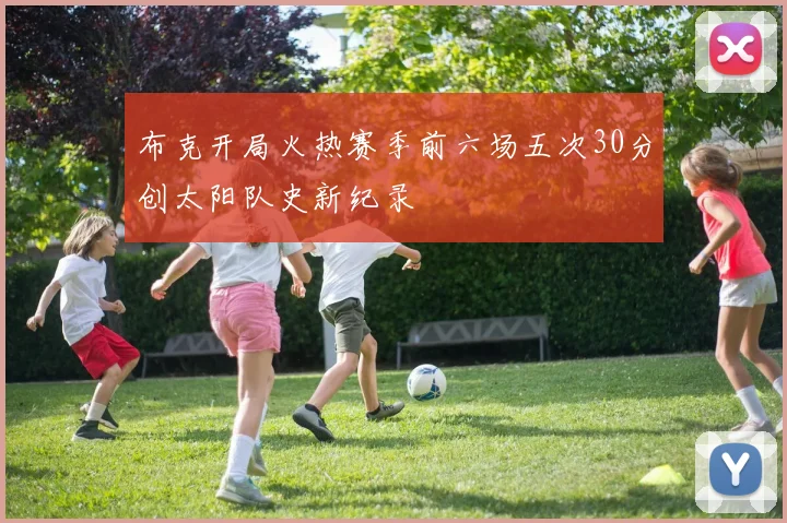 布克开局火热赛季前六场五次30分创太阳队史新纪录