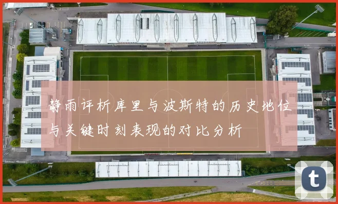 静雨评析库里与波斯特的历史地位与关键时刻表现的对比分析