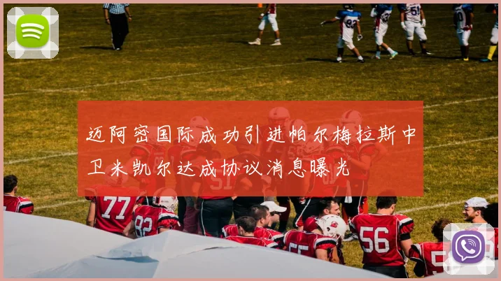 迈阿密国际成功引进帕尔梅拉斯中卫米凯尔达成协议消息曝光