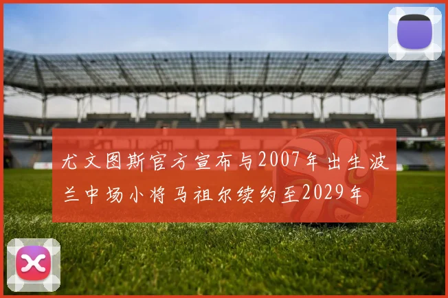 尤文图斯官方宣布与2007年出生波兰中场小将马祖尔续约至2029年