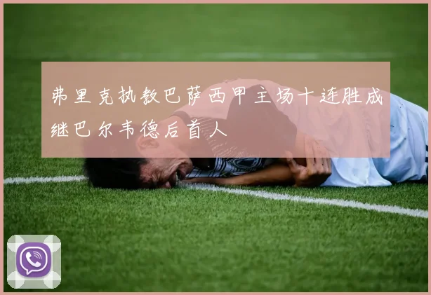 弗里克执教巴萨西甲主场十连胜成继巴尔韦德后首人