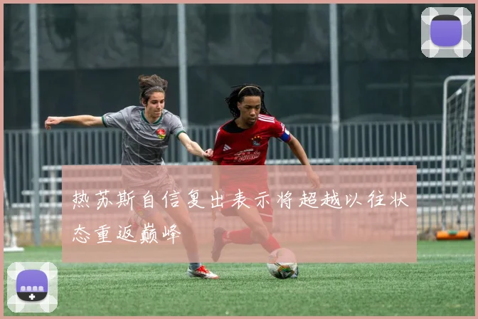 热苏斯自信复出表示将超越以往状态重返巅峰