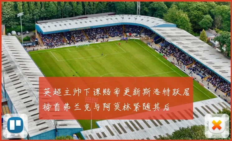 英超主帅下课赔率更新斯洛特跃居榜首弗兰克与阿莫林紧随其后