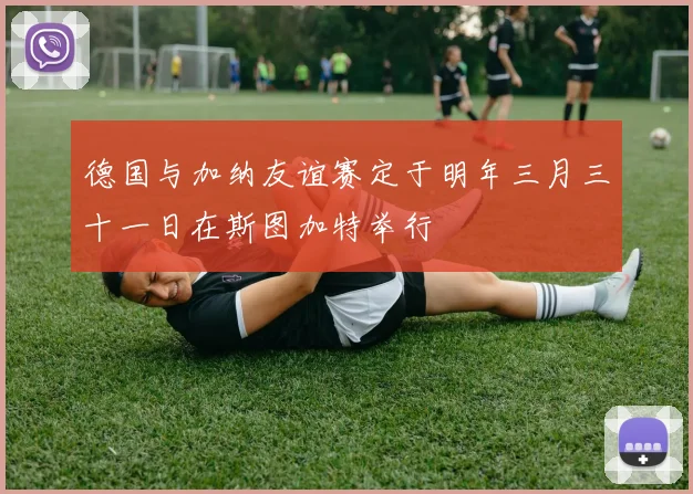德国与加纳友谊赛定于明年三月三十一日在斯图加特举行