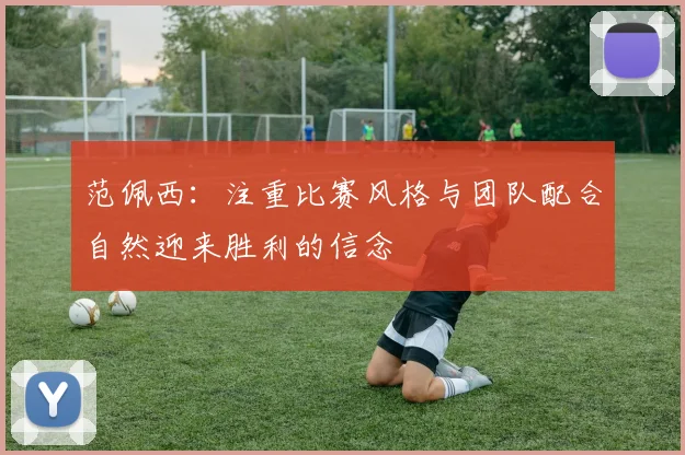 范佩西：注重比赛风格与团队配合自然迎来胜利的信念