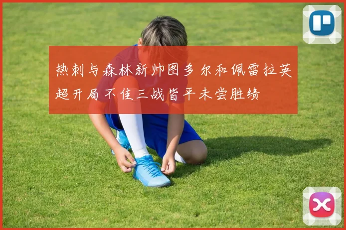热刺与森林新帅图多尔和佩雷拉英超开局不佳三战皆平未尝胜绩