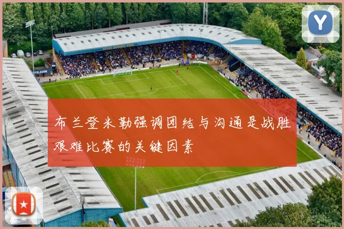 布兰登米勒强调团结与沟通是战胜艰难比赛的关键因素