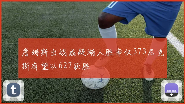 詹姆斯出战成疑湖人胜率仅373尼克斯有望以627获胜