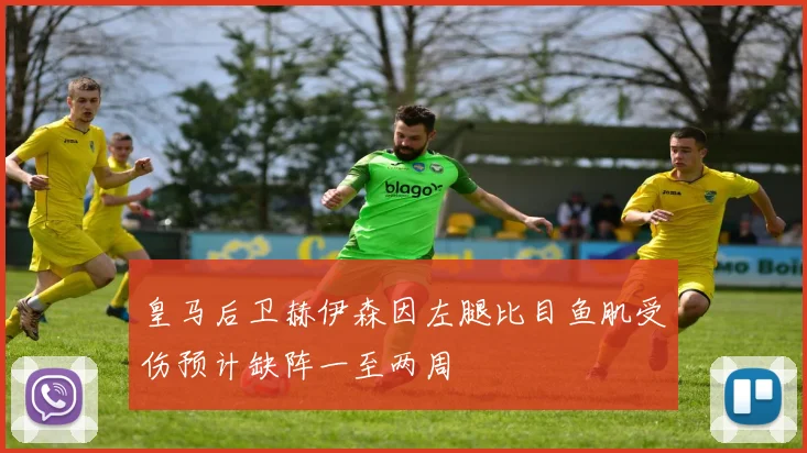 皇马后卫赫伊森因左腿比目鱼肌受伤预计缺阵一至两周