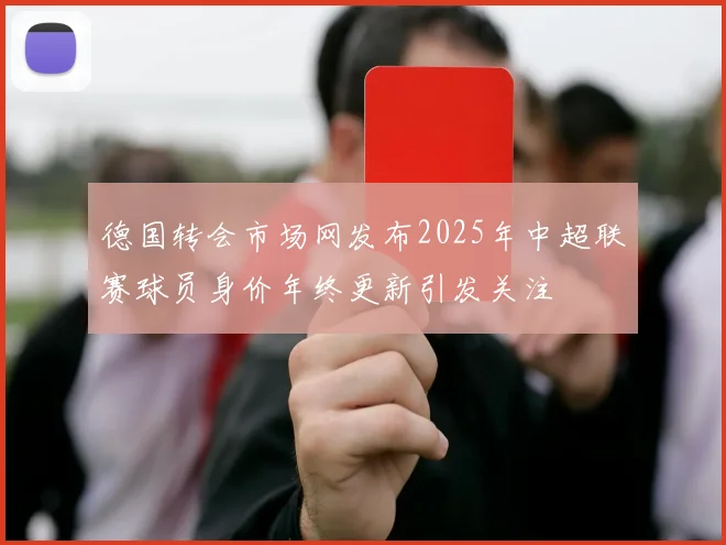 德国转会市场网发布2025年中超联赛球员身价年终更新引发关注