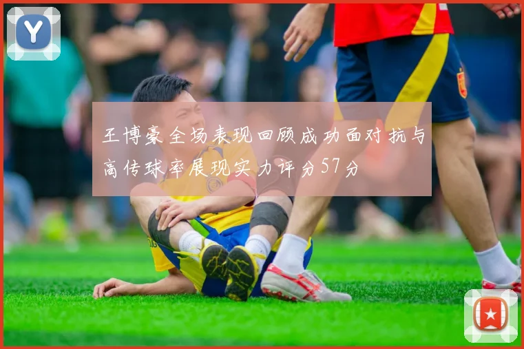 王博豪全场表现回顾成功面对抗与高传球率展现实力评分57分