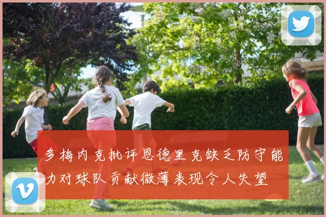 多梅内克批评恩德里克缺乏防守能力对球队贡献微薄表现令人失望