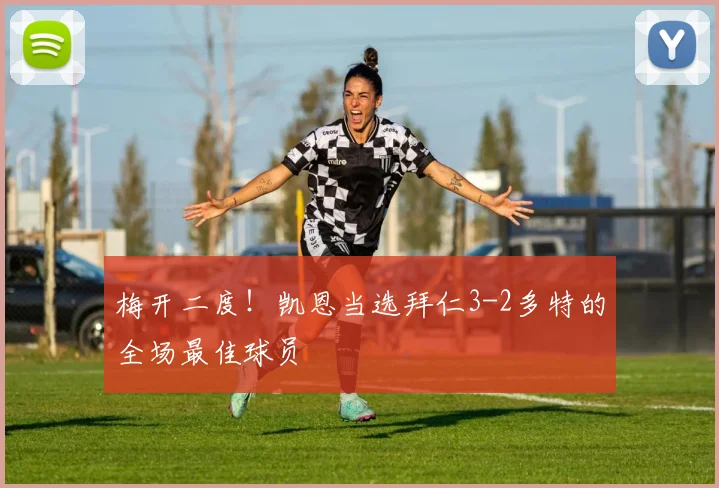 梅开二度！凯恩当选拜仁3-2多特的全场最佳球员